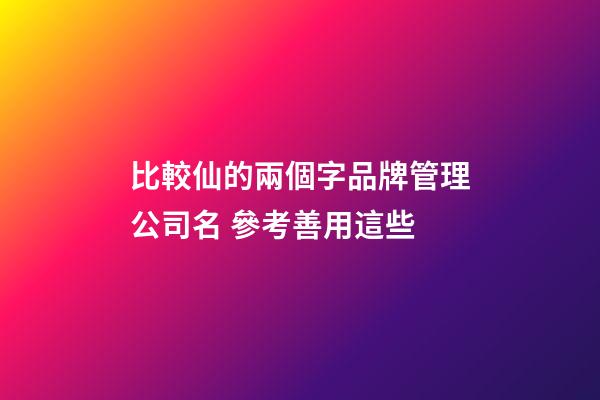 比較仙的兩個字品牌管理公司名 參考善用這些-第1張-公司起名-玄機派